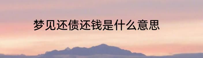 梦见还债还钱是什么意思