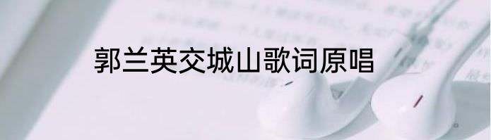 郭兰英交城山歌词原唱