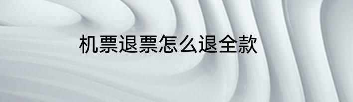 机票退票怎么退全款