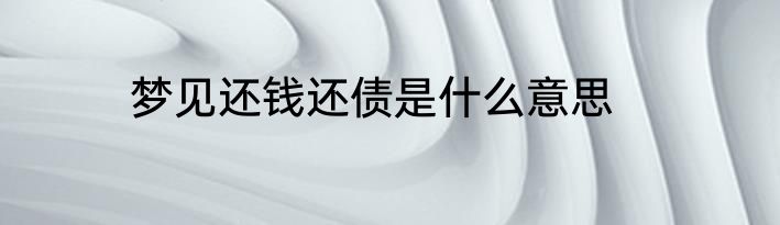 梦见还钱还债是什么意思