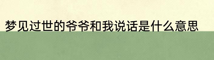 梦见过世的爷爷和我说话是什么意思