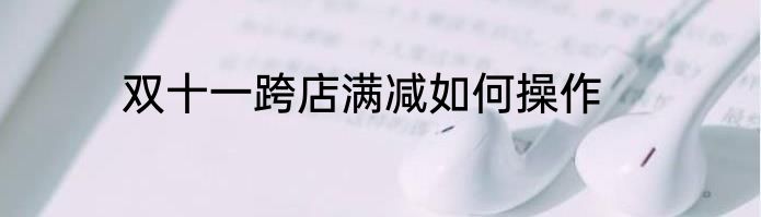 双十一跨店满减如何操作
