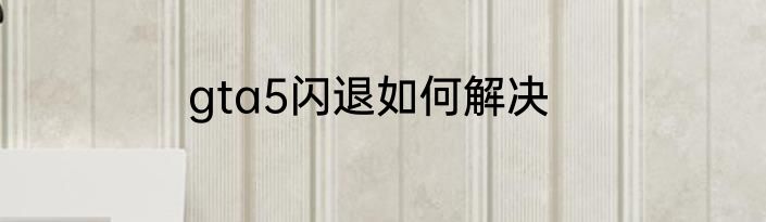 gta5闪退如何解决