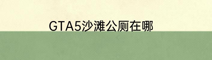 GTA5沙滩公厕在哪