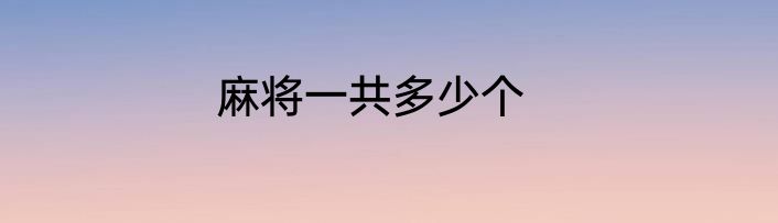 麻将一共多少个