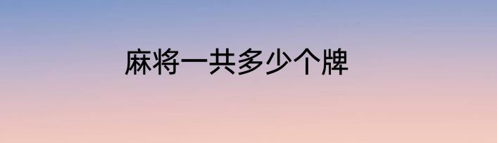 麻将一共多少个牌