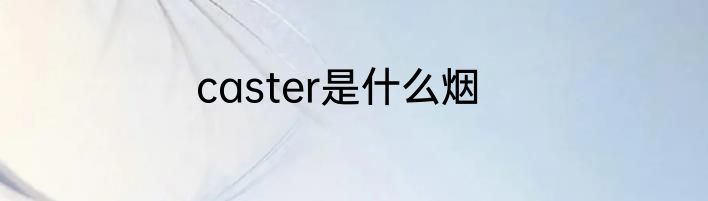 caster是什么烟