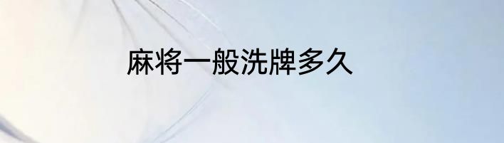 麻将一般洗牌多久