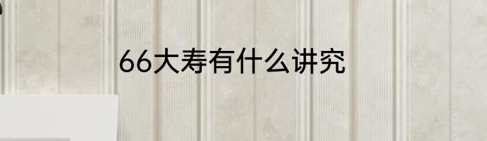 66大寿有什么讲究
