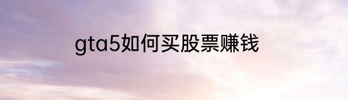 gta5如何买股票赚钱