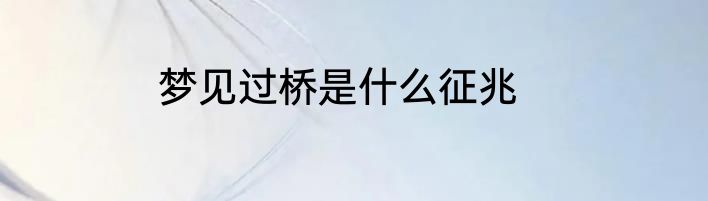 梦见过桥是什么征兆