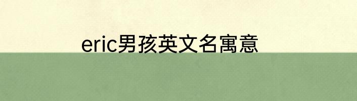 eric男孩英文名寓意