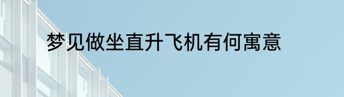 梦见做坐直升飞机有何寓意