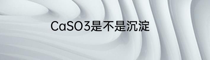 CaSO3是不是沉淀