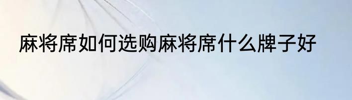 麻将席如何选购麻将席什么牌子好