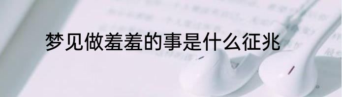 梦见做羞羞的事是什么征兆