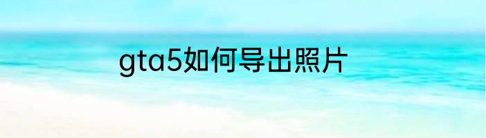 gta5如何导出照片