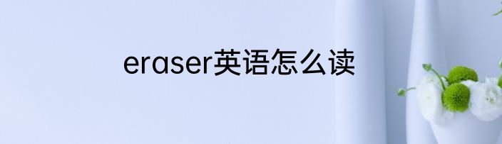 eraser英语怎么读