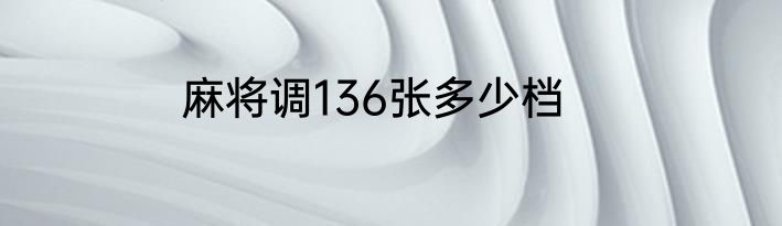 麻将调136张多少档