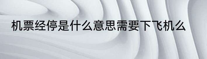 机票经停是什么意思需要下飞机么