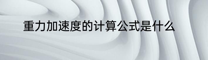 重力加速度的计算公式是什么
