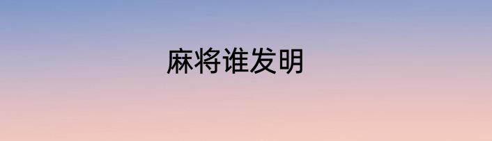 麻将谁发明