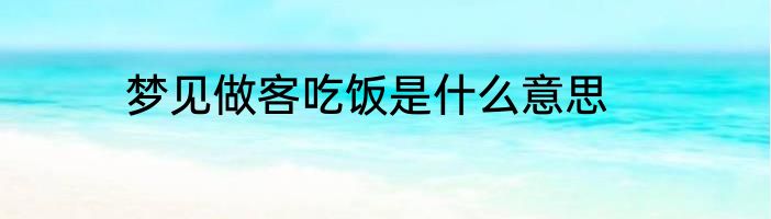 梦见做客吃饭是什么意思