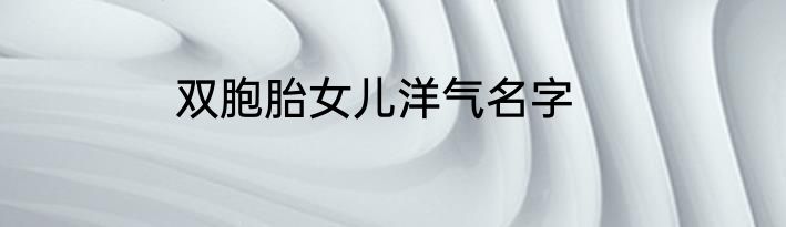 双胞胎女儿洋气名字