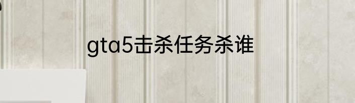 gta5击杀任务杀谁