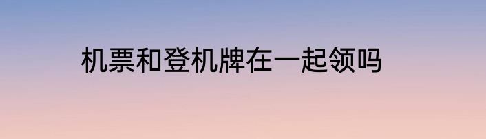 机票和登机牌在一起领吗