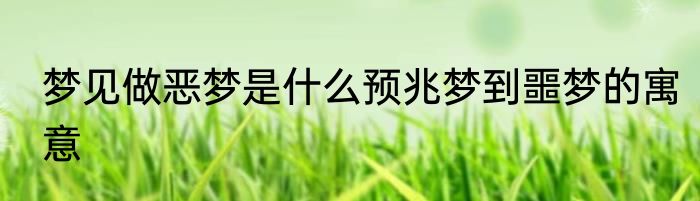 梦见做恶梦是什么预兆梦到噩梦的寓意
