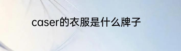 caser的衣服是什么牌子