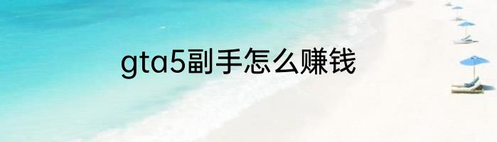 gta5副手怎么赚钱