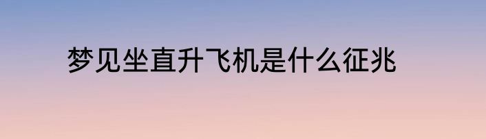 梦见坐直升飞机是什么征兆