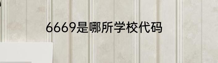 6669是哪所学校代码