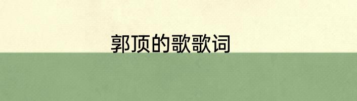 郭顶的歌歌词