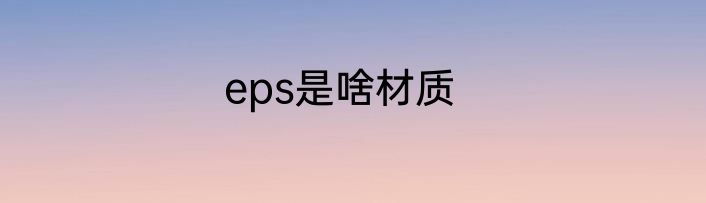 eps是啥材质