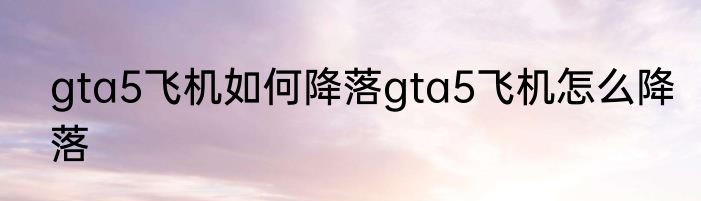 gta5飞机如何降落gta5飞机怎么降落