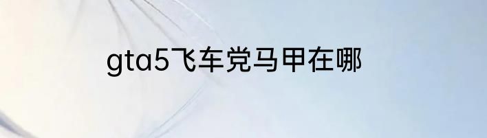 gta5飞车党马甲在哪