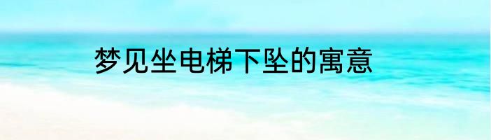 梦见坐电梯下坠的寓意