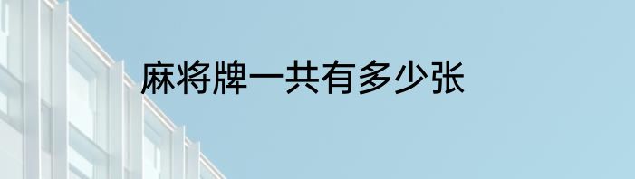 麻将牌一共有多少张