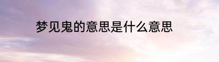 梦见鬼的意思是什么意思