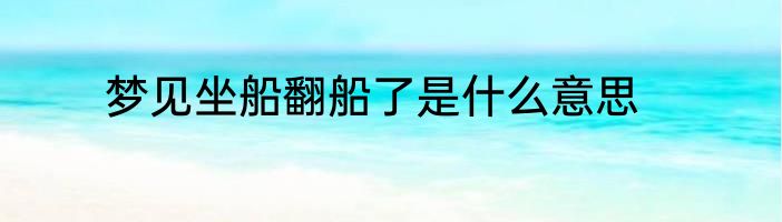 梦见坐船翻船了是什么意思