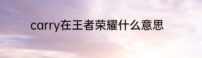 carry在王者荣耀什么意思