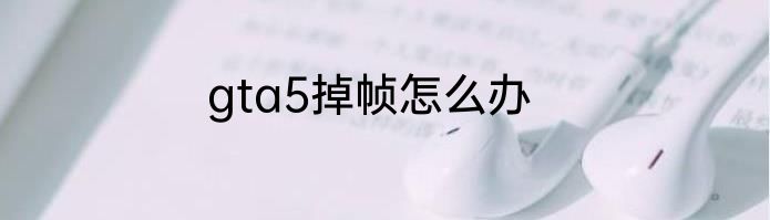 gta5掉帧怎么办