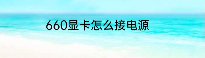 660显卡怎么接电源