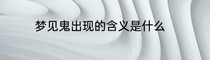 梦见鬼出现的含义是什么