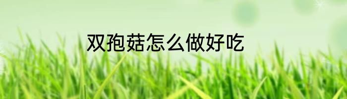 双孢菇怎么做好吃