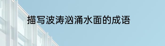 描写波涛汹涌水面的成语