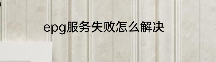 epg服务失败怎么解决